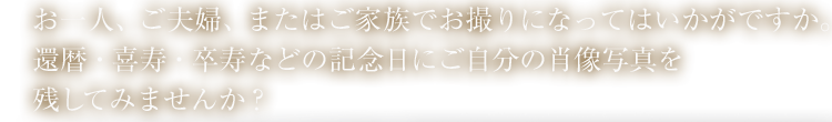 お一人、ご夫婦、またはご家族でお撮りになってはいかがですか。７７才からのポートレートという素敵な記念写真を残すイベントも行っています