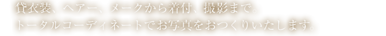 貸衣装、ヘアー、メークから着付、撮影まで。トータルコーディネートでお写真をおつくりいたします